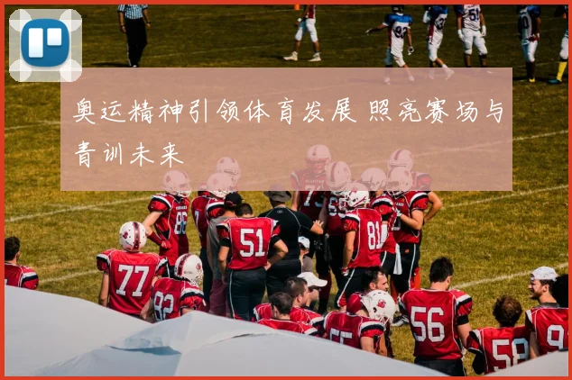 奥运精神引领体育发展 照亮赛场与青训未来