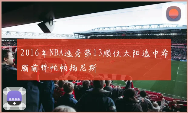 2016年NBA选秀第13顺位太阳选中希腊前锋帕帕扬尼斯