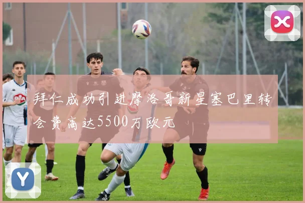 拜仁成功引进摩洛哥新星塞巴里转会费高达5500万欧元