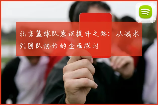 北京篮球队意识提升之路：从战术到团队协作的全面探讨